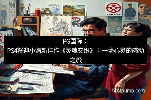 PG国际：PS4将迎小清新佳作《灵魂交织》：一场心灵的感动之旅