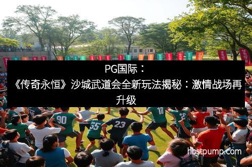 PG国际：《传奇永恒》沙城武道会全新玩法揭秘：激情战场再升级