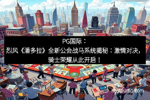 PG国际：烈风《潘多拉》全新公会战马系统揭秘：激情对决，骑士荣耀从此开启！