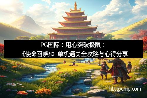 PG国际：用心突破极限：《使命召唤8》单机通关全攻略与心得分享